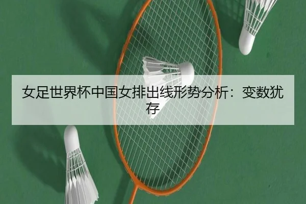 女足世界杯中国女排出线形势分析：变数犹存