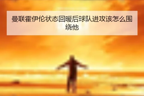 曼联霍伊伦状态回暖后球队进攻该怎么围绕他