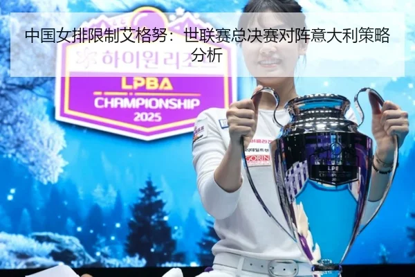 中国女排限制艾格努：世联赛总决赛对阵意大利策略分析
